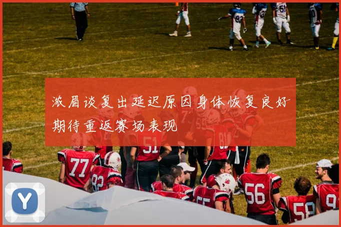 浓眉谈复出延迟原因身体恢复良好期待重返赛场表现