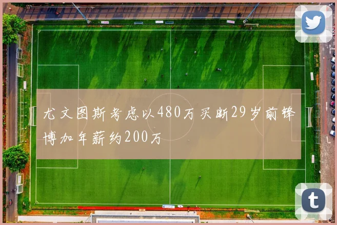 尤文图斯考虑以480万买断29岁前锋博加年薪约200万