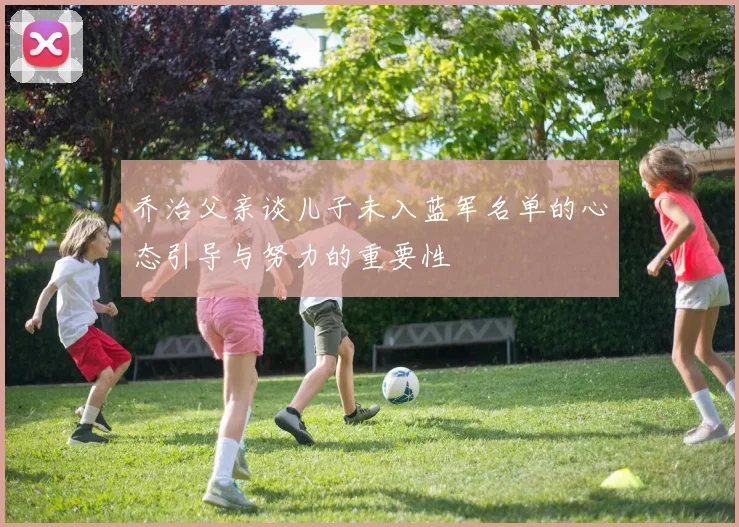 乔治父亲谈儿子未入蓝军名单的心态引导与努力的重要性