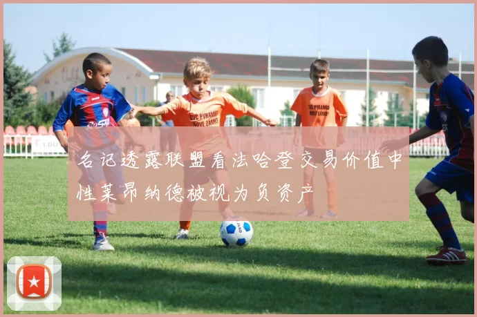 名记透露联盟看法哈登交易价值中性莱昂纳德被视为负资产