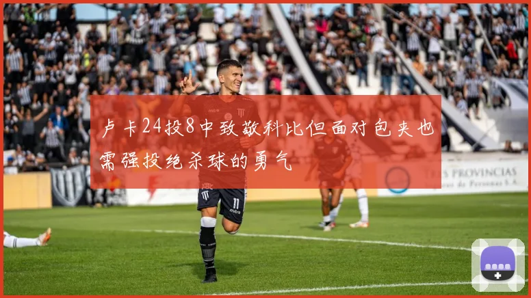 卢卡24投8中致敬科比但面对包夹也需强投绝杀球的勇气