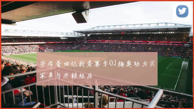 字母哥回忆新秀赛季OJ梅奥助力买家具与开锁经历