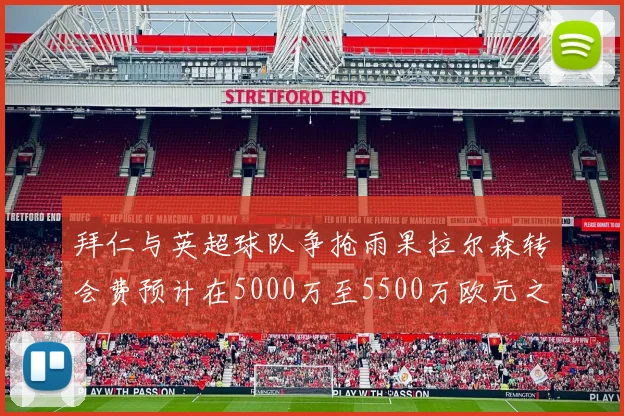 拜仁与英超球队争抢雨果拉尔森转会费预计在5000万至5500万欧元之间