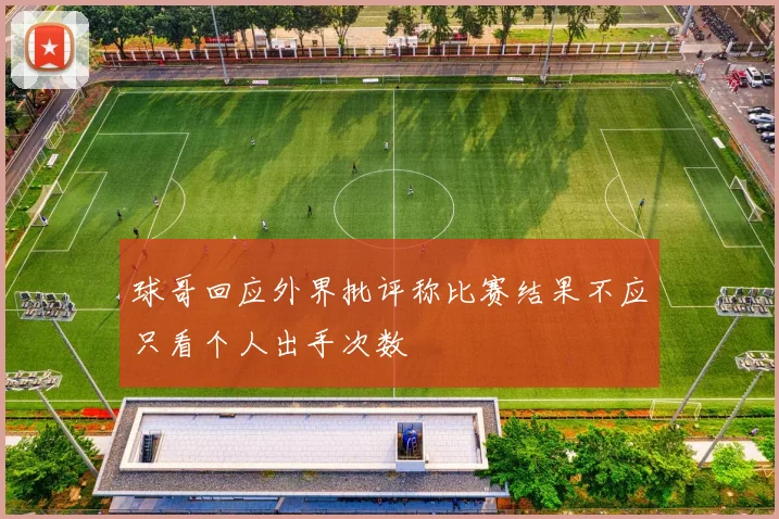 球哥回应外界批评称比赛结果不应只看个人出手次数