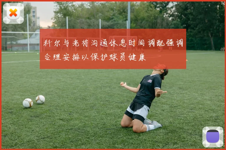 科尔与老将沟通休息时间调配强调合理安排以保护球员健康