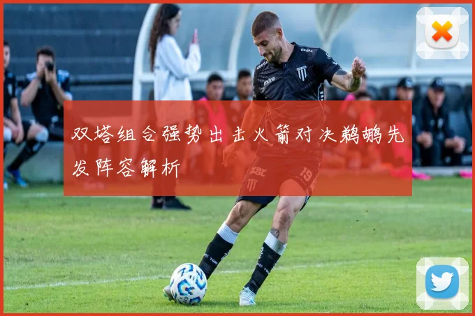 双塔组合强势出击火箭对决鹈鹕先发阵容解析