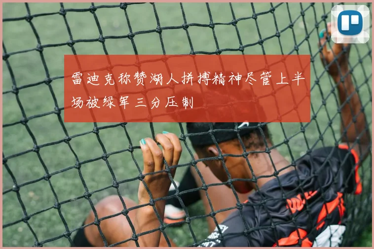 雷迪克称赞湖人拼搏精神尽管上半场被绿军三分压制