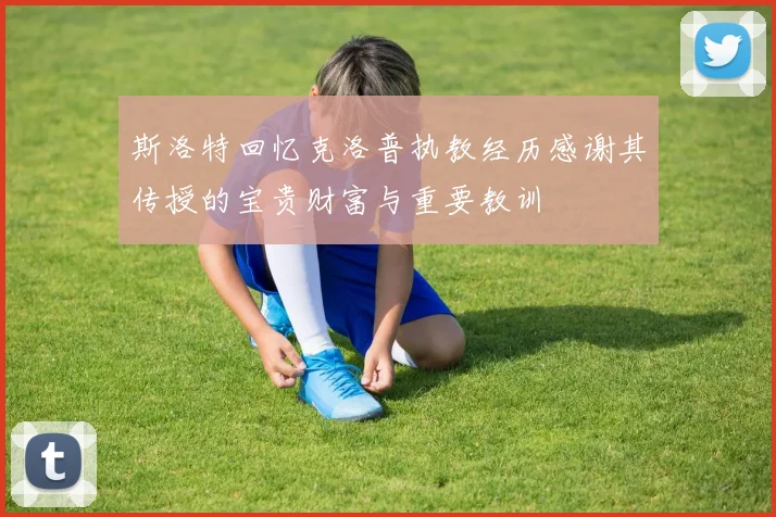 斯洛特回忆克洛普执教经历感谢其传授的宝贵财富与重要教训